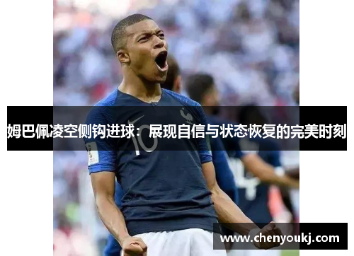 姆巴佩凌空侧钩进球：展现自信与状态恢复的完美时刻